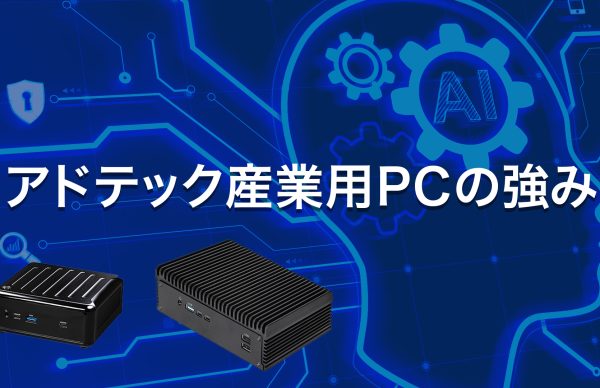 他社の産業用PCメーカーとは違う、アドテック産業用PCの強みで産業分野のお客様に更なる貢献をします！